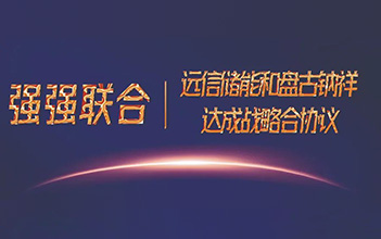 强强联合，远信储能和盘古钠祥达成储能钠离子电池战略合作